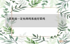 装系统一定有用吗 系统好装吗