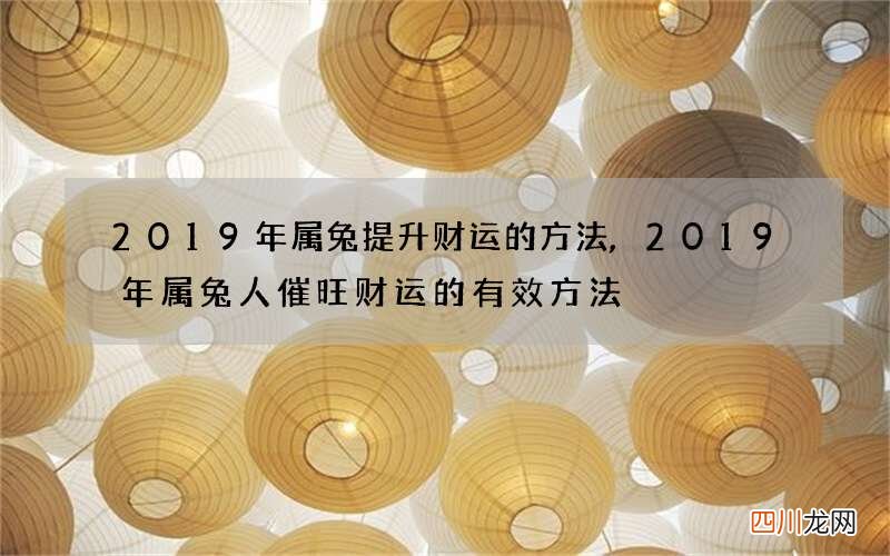 2019年属兔提升财运的方法,2019年属兔人催旺财运的有效方法