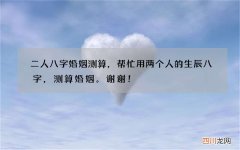 二人八字婚姻测算，帮忙用两个人的生辰八字，测算婚姻。谢谢！