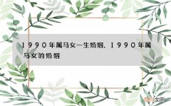1990年属马女一生婚姻，1990年属马女的婚姻