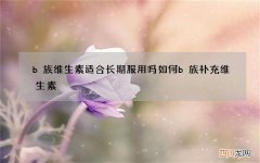 b族维生素适合长期服用吗 如何b族补充维生素