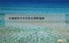抗辐射吃什么好怎么预防辐射