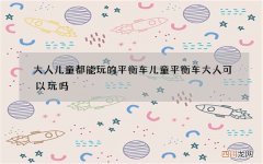 大人儿童都能玩的平衡车 儿童平衡车大人可以玩吗