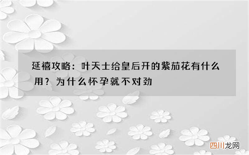 延禧攻略：叶天士给皇后开的紫茄花有什么用？为什么怀孕就不对劲