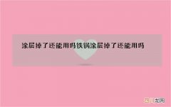 涂层掉了还能用吗 铁锅涂层掉了还能用吗