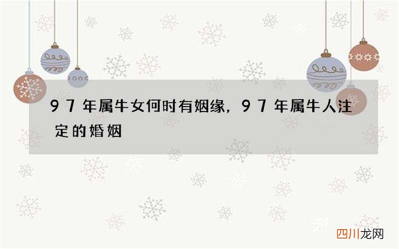 97年属牛女何时有姻缘，97年属牛人注定的婚姻