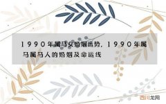 1990年属马女婚姻运势，1990年属马属马人的婚姻及命运线