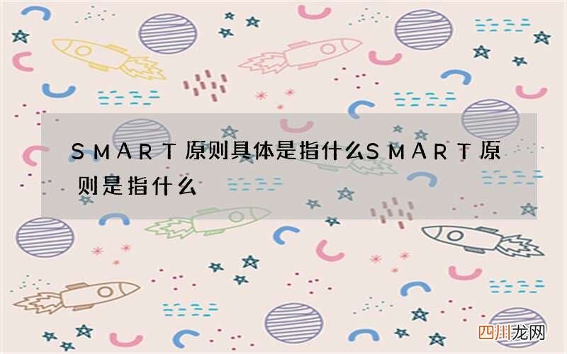 SMART原则具体是指什么 SMART原则是指什么