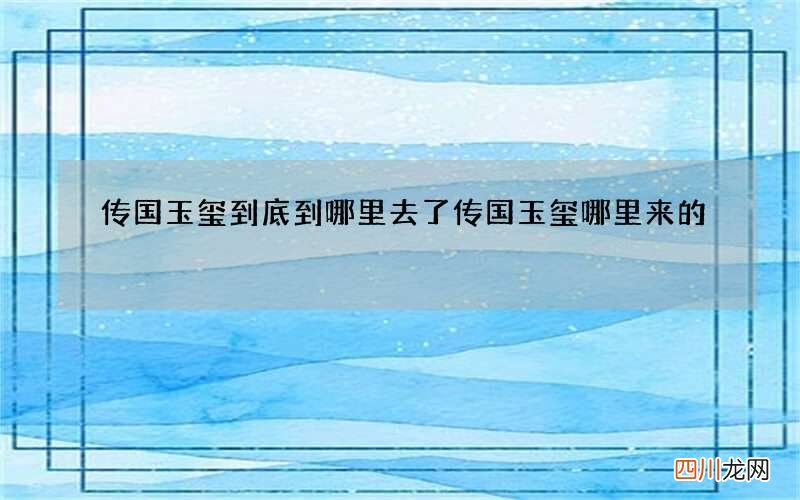 传国玉玺到底到哪里去了 传国玉玺哪里来的