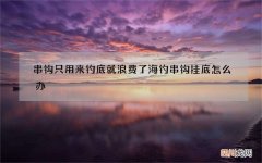 串钩只用来钓底就浪费了 海钓串钩挂底怎么办