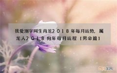 我爱测字网生肖龙2018年每月运势,属龙人2018狗年每月运程【男命篇】