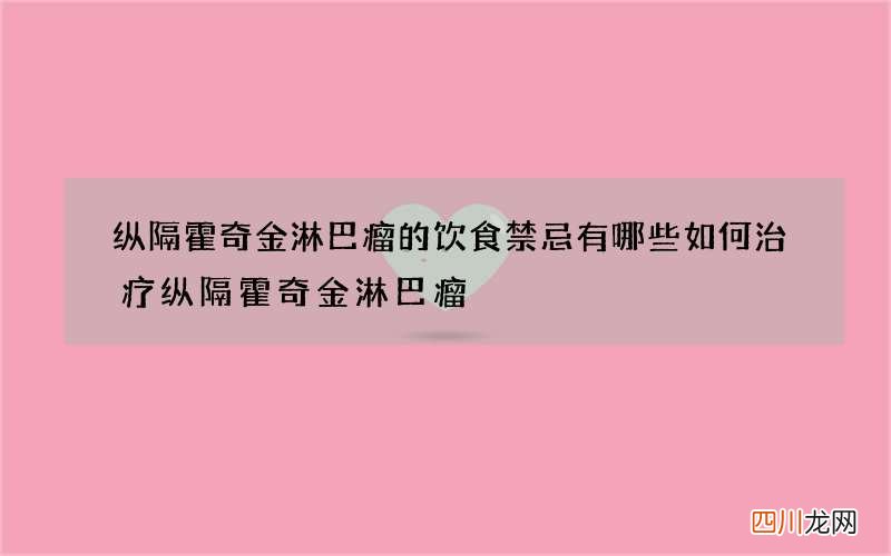 纵隔霍奇金淋巴瘤的饮食禁忌有哪些 如何治疗纵隔霍奇金淋巴瘤