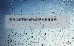 那仰头是不是有好处 仰头对身体好吗