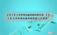 2018上半年财运能有转机的生肖,2018上半年财运能有转机的三大生肖