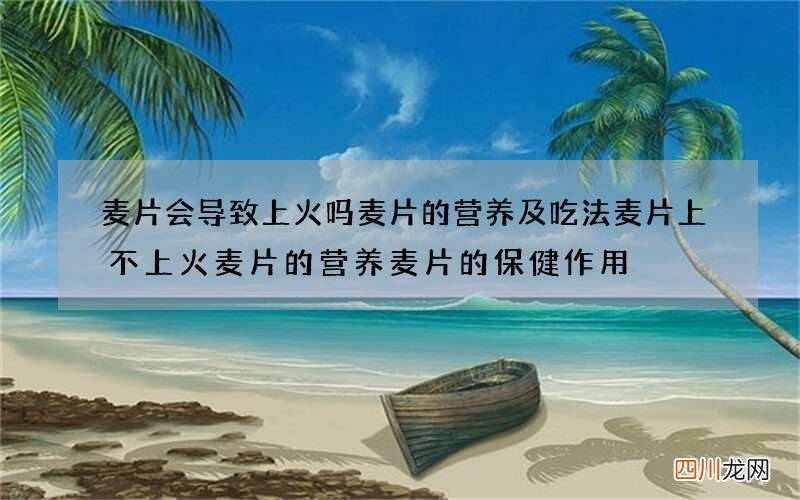 麦片会导致上火吗 麦片的营养及吃法麦片上不上火麦片的营养麦片的保健作用
