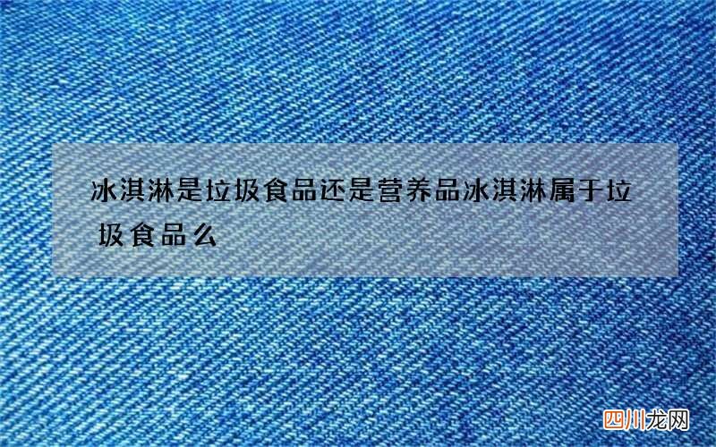 冰淇淋是垃圾食品还是营养品 冰淇淋属于垃圾食品么
