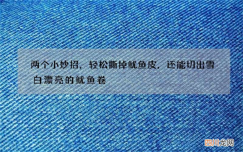 两个小妙招，轻松撕掉鱿鱼皮，还能切出雪白漂亮的鱿鱼卷