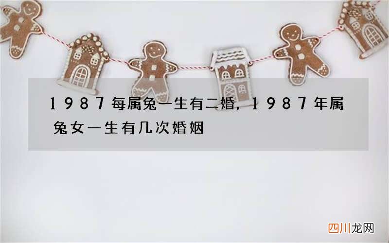 1987每属兔一生有二婚，1987年属兔女一生有几次婚姻