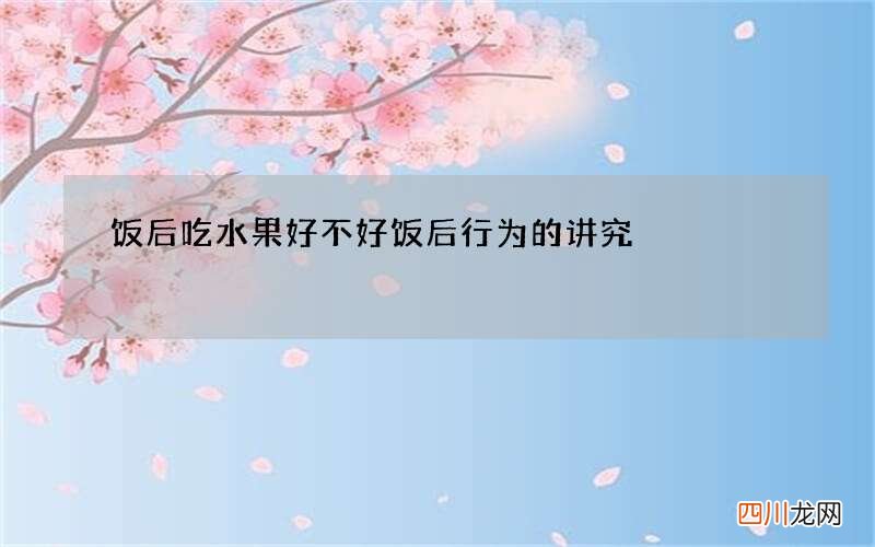 饭后吃水果好不好 饭后行为的讲究