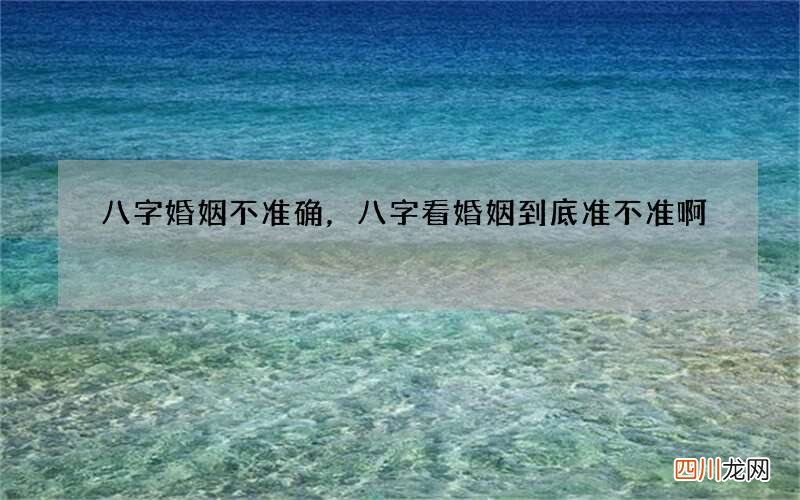 八字婚姻不准确，八字看婚姻到底准不准啊
