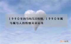 1990年的马有几次婚姻，1990年属马属马人的婚姻及命运线