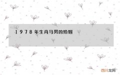 1978年生肖马男的婚姻，78年属马人的婚姻与命运