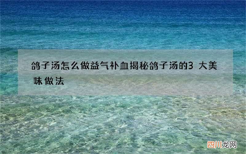 鸽子汤怎么做益气补血 揭秘鸽子汤的3大美味做法
