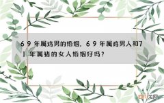 69年属鸡男的婚姻，69年属鸡男人和71年属猪的女人婚姻好吗？