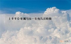 1990年属马女一生有几次婚姻，1990年属马女孩今年婚姻怎样