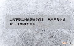 从来不爱欢讨价还价的生肖,从来不爱欢讨价还价的四大生肖