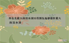 外东北最大的淡水湖泊 我国东南部地区最大的淡水湖