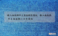 收入永远供不上支出的生肖女,收入永远供不上支出的三大生肖女