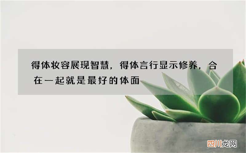 得体妆容展现智慧，得体言行显示修养，合在一起就是最好的体面