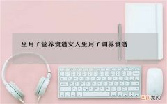 坐月子营养食谱 女人坐月子调养食谱