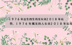 1976年出生的生肖龙女命2018年运势,1976年属龙的人女命2018年运程
