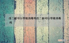 戊二醛可以带猪消毒吗 戊二醇可以带猪消毒吗