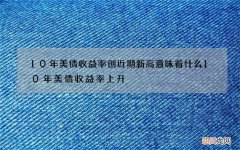 10年美债收益率创近期新高意味着什么 10年美债收益率上升