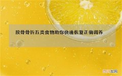 股骨骨折 五类食物助你快速恢复正确调养