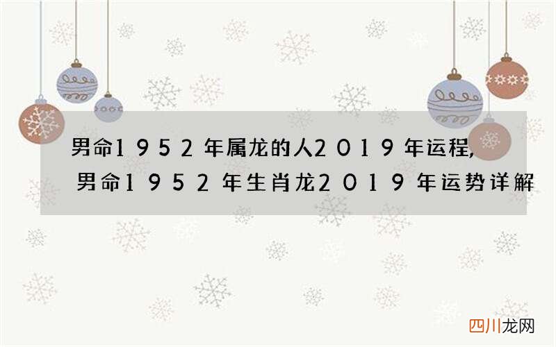 男命1952年属龙的人2019年运程,男命1952年生肖龙2019年运势详解