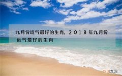 九月份运气最好的生肖,2018年九月份运气最好的生肖