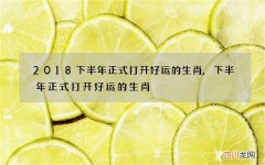 2018下半年正式打开好运的生肖,下半年正式打开好运的生肖