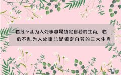 临危不乱为人处事总是镇定自若的生肖,临危不乱为人处事总是镇定自若的三大