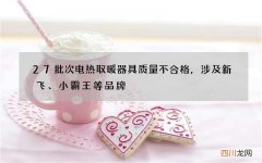 27批次电热取暖器具质量不合格，涉及新飞、小霸王等品牌