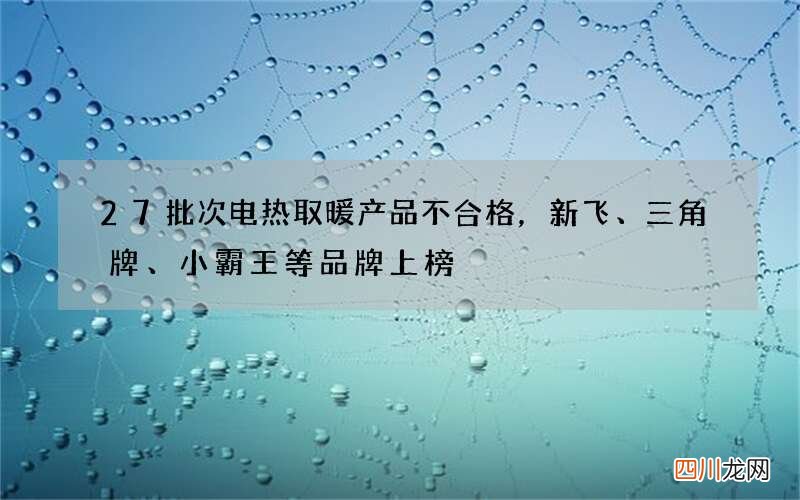 27批次电热取暖产品不合格，新飞、三角牌、小霸王等品牌上榜