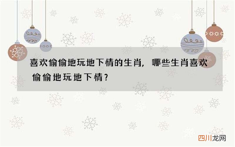 喜欢偷偷地玩地下情的生肖,哪些生肖喜欢偷偷地玩地下情？