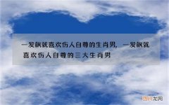 一发飙就喜欢伤人自尊的生肖男,一发飙就喜欢伤人自尊的三大生肖男