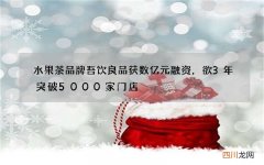 水果茶品牌吾饮良品获数亿元融资，欲3年突破5000家门店