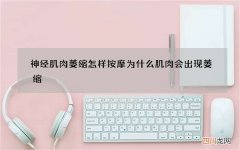 神经肌肉萎缩怎样按摩 为什么肌肉会出现萎缩