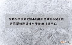 坚持品质发展之路 小仙炖打造鲜炖燕窝全链路质量管理标准对于传统行业来说