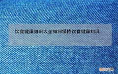 饮食健康知识大全 如何保持饮食健康知识